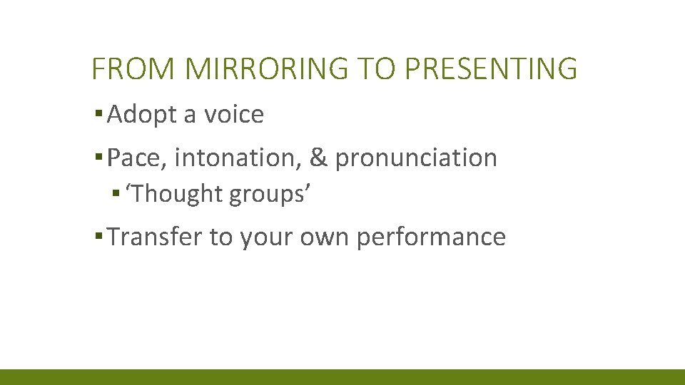 FROM MIRRORING TO PRESENTING ▪ Adopt a voice ▪ Pace, intonation, & pronunciation ▪