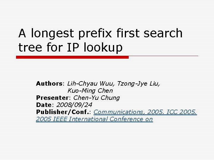 A longest prefix first search tree for IP lookup Authors: Lih-Chyau Wuu, Tzong-Jye Liu,