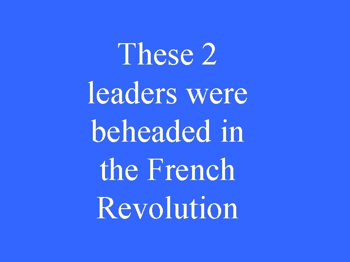 These 2 leaders were beheaded in the French Revolution 