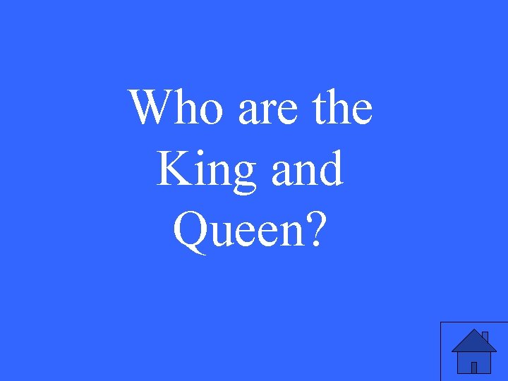 Who are the King and Queen? 