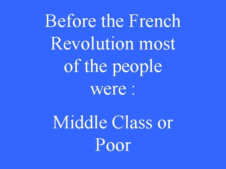 Before the French Revolution most of the people were : Middle Class or Poor