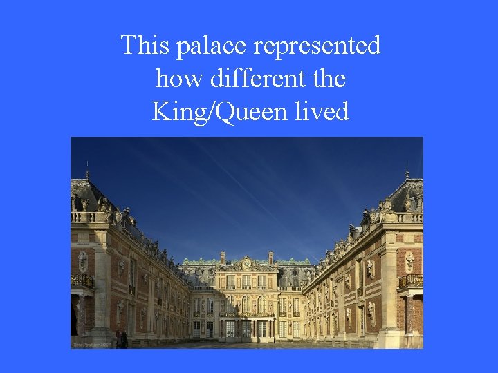 This palace represented how different the King/Queen lived 