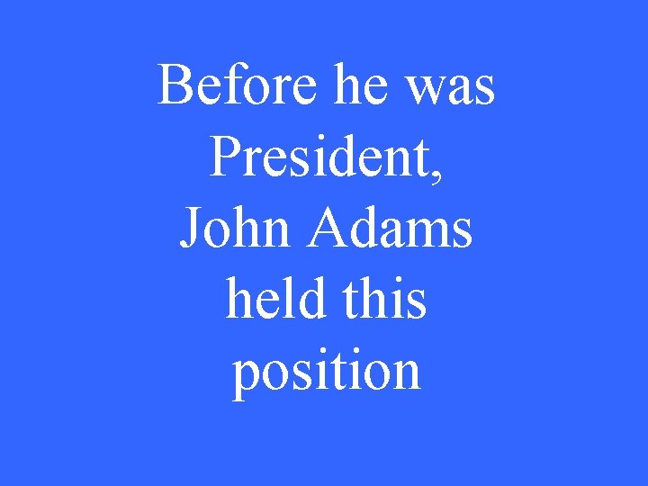Before he was President, John Adams held this position 