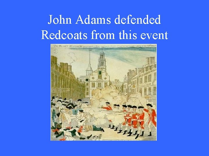 John Adams defended Redcoats from this event 