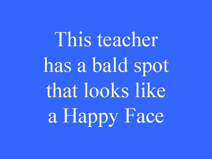 This teacher has a bald spot that looks like a Happy Face 