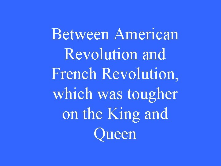 Between American Revolution and French Revolution, which was tougher on the King and Queen