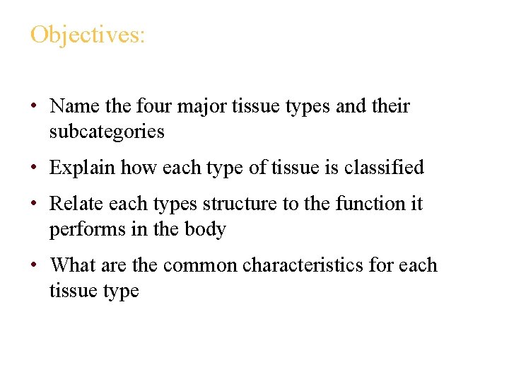 Objectives: • Name the four major tissue types and their subcategories • Explain how
