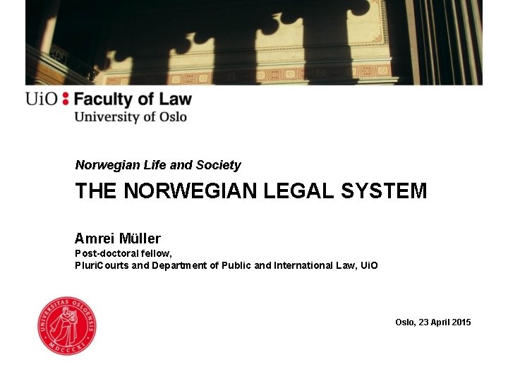 Norwegian Life and Society THE NORWEGIAN LEGAL SYSTEM Amrei Müller Post-doctoral fellow, Pluri. Courts