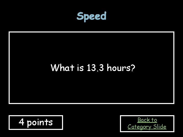 Speed What is 13. 3 hours? 4 points Back to Category Slide 