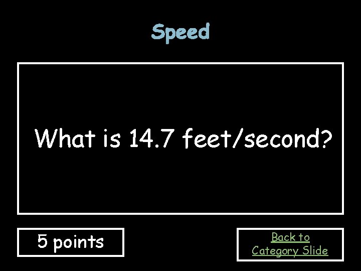 Speed What is 14. 7 feet/second? 5 points Back to Category Slide 