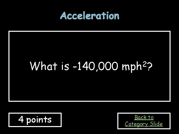 Acceleration What is -140, 000 mph 2? 4 points Back to Category Slide 