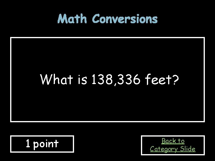 Math Conversions What is 138, 336 feet? 1 point Back to Category Slide 