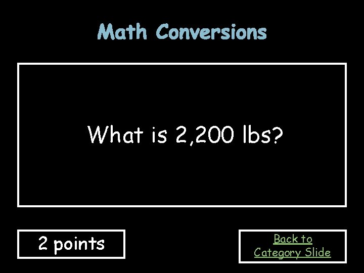 Math Conversions What is 2, 200 lbs? 2 points Back to Category Slide 