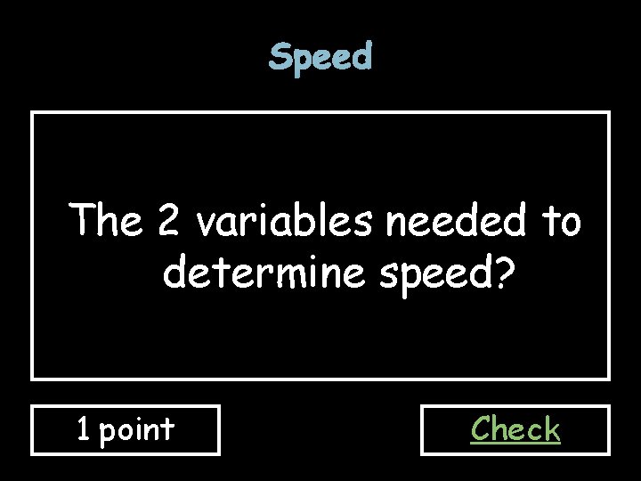 Speed The 2 variables needed to determine speed? 1 point Check 