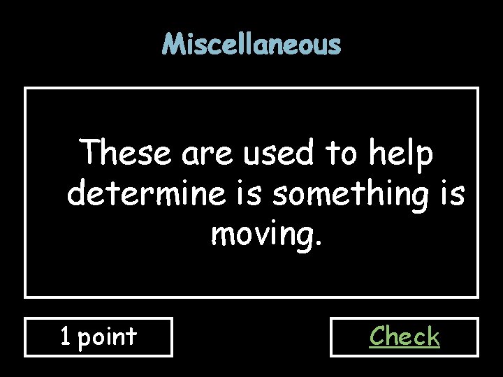 Miscellaneous These are used to help determine is something is moving. 1 point Check