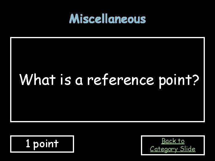 Miscellaneous What is a reference point? 1 point Back to Category Slide 