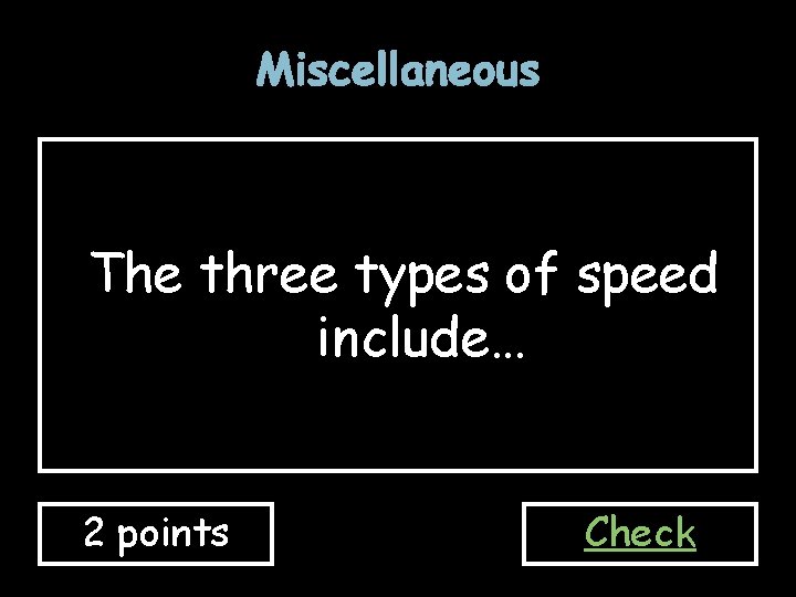 Miscellaneous The three types of speed include… 2 points Check 