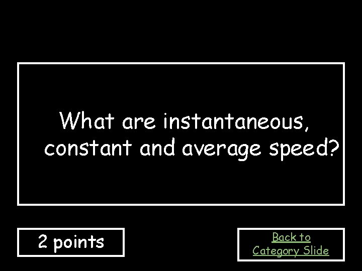 What are instantaneous, constant and average speed? 2 points Back to Category Slide 