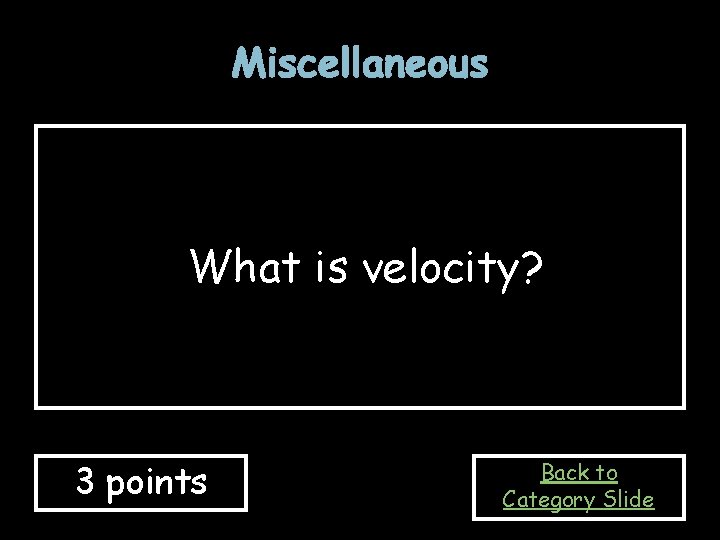 Miscellaneous What is velocity? 3 points Back to Category Slide 