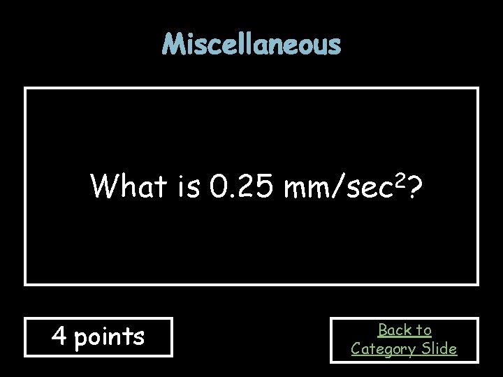 Miscellaneous What is 0. 25 mm/sec 2? 4 points Back to Category Slide 