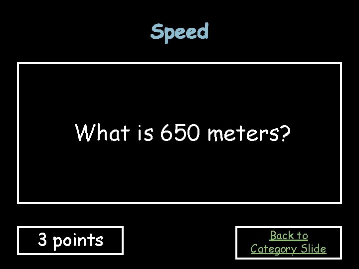 Speed What is 650 meters? 3 points Back to Category Slide 