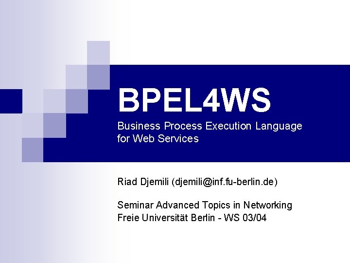 BPEL 4 WS Business Process Execution Language for Web Services Riad Djemili (djemili@inf. fu-berlin.