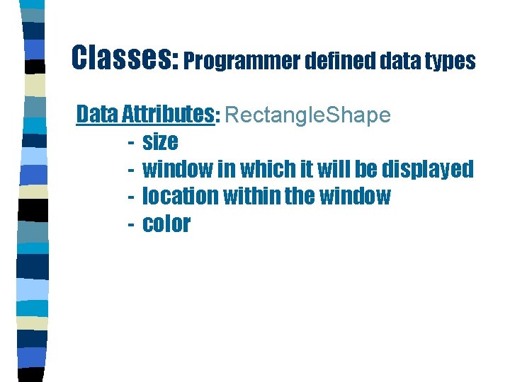 Classes: Programmer defined data types Data Attributes: Rectangle. Shape - size - window in