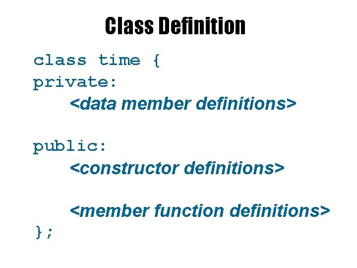 Class Definition class time {{ class <name> private: <data members> definitions> the attributes of