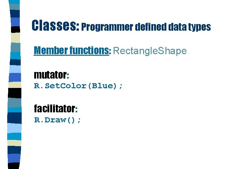 Classes: Programmer defined data types Member functions: Rectangle. Shape mutator: R. Set. Color(Blue); facilitator: