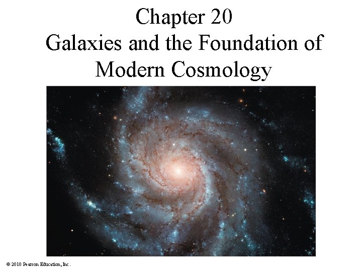 Chapter 20 Galaxies and the Foundation of Modern Cosmology © 2010 Pearson Education, Inc.