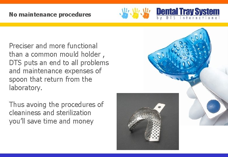 No maintenance procedures Preciser and more functional than a common mould holder , DTS