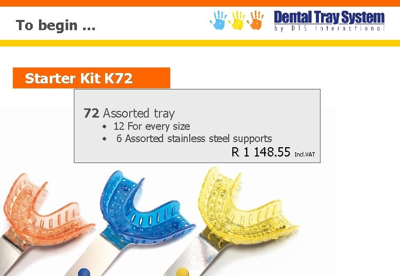 To begin … Starter Kit K 72 72 Assorted tray • 12 For every