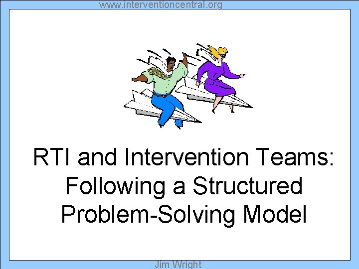 www. interventioncentral. org RTI and Intervention Teams: Following a Structured Problem-Solving Model Jim Wright