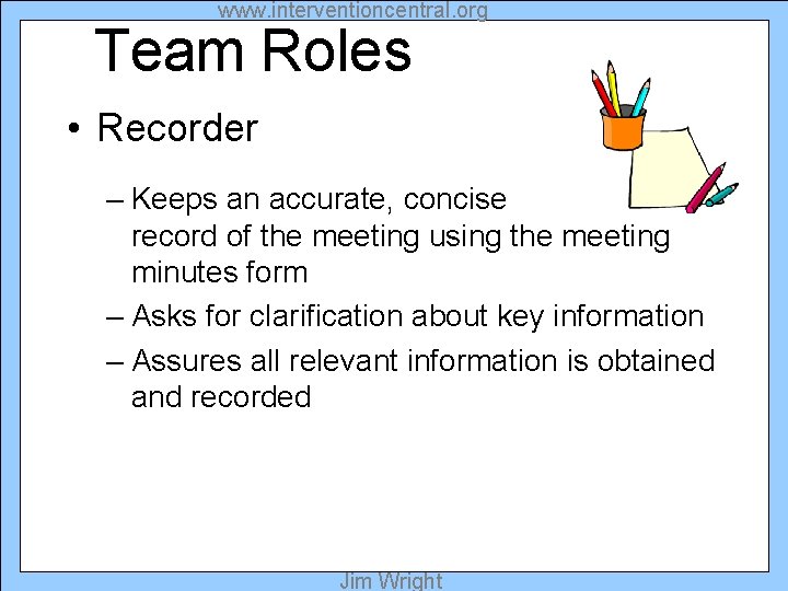 www. interventioncentral. org Team Roles • Recorder – Keeps an accurate, concise record of