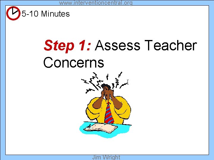 www. interventioncentral. org 5 -10 Minutes Step 1: Assess Teacher Concerns Jim Wright 