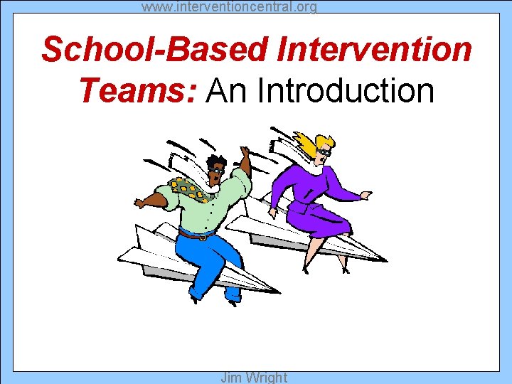 www. interventioncentral. org School-Based Intervention Teams: An Introduction Jim Wright 