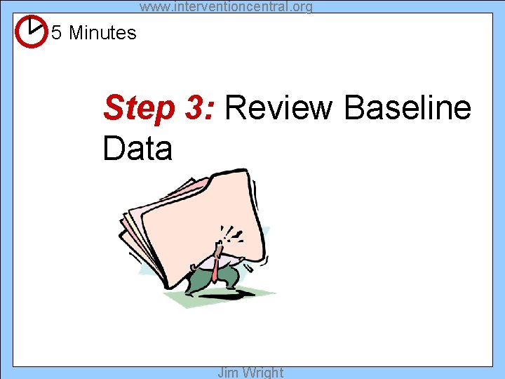 www. interventioncentral. org 5 Minutes Step 3: Review Baseline Data Jim Wright 