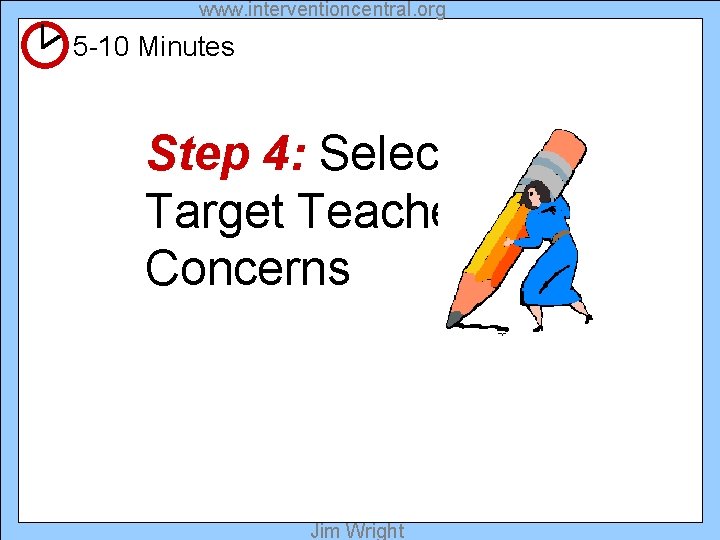 www. interventioncentral. org 5 -10 Minutes Step 4: Select Target Teacher Concerns Jim Wright