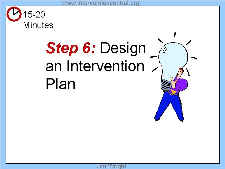 www. interventioncentral. org 15 -20 Minutes Step 6: Design an Intervention Plan Jim Wright