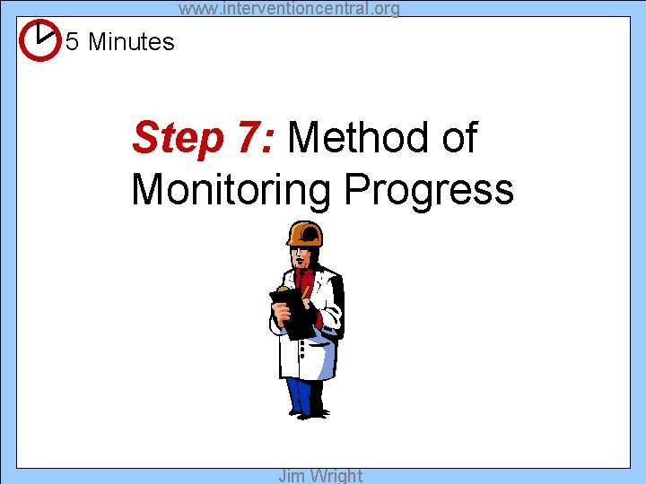 www. interventioncentral. org 5 Minutes Step 7: Method of Monitoring Progress Jim Wright 