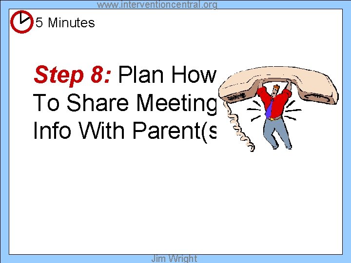 www. interventioncentral. org 5 Minutes Step 8: Plan How To Share Meeting Info With