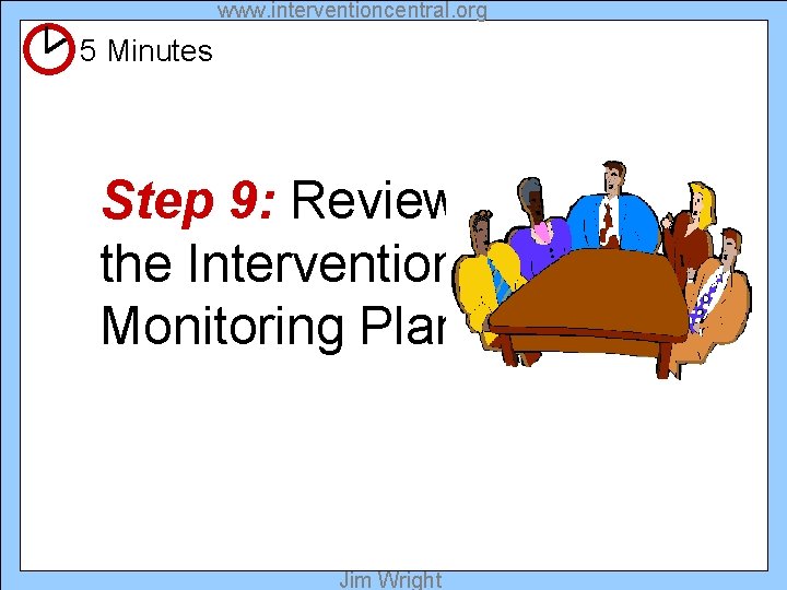 www. interventioncentral. org 5 Minutes Step 9: Review the Intervention & Monitoring Plans Jim