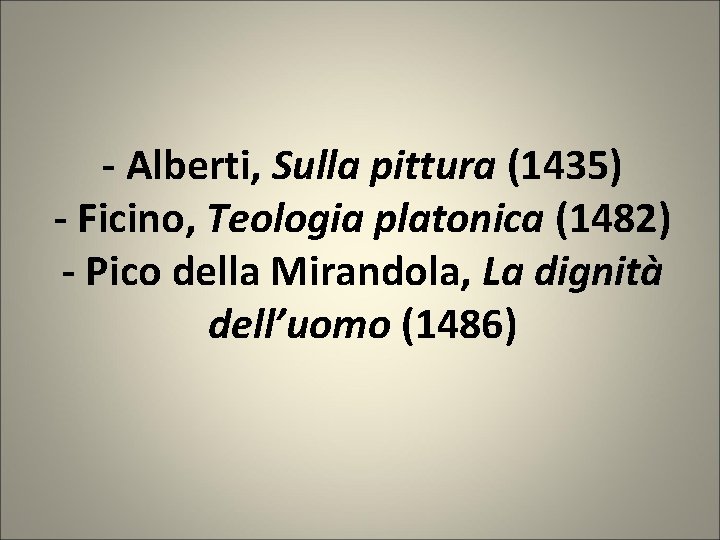 - Alberti, Sulla pittura (1435) - Ficino, Teologia platonica (1482) - Pico della Mirandola,