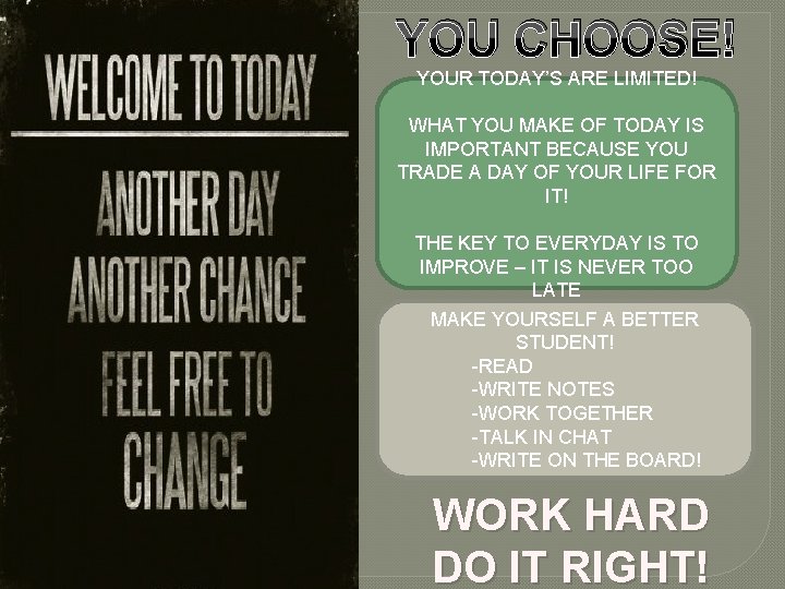 YOU CHOOSE! YOUR TODAY’S ARE LIMITED! WHAT YOU MAKE OF TODAY IS IMPORTANT BECAUSE