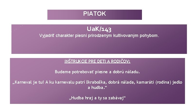 PIATOK Ua. K/143 Vyjadriť charakter piesní prirodzeným kultivovaným pohybom. INŠTRUKCIE PRE DETI A RODIČOV: