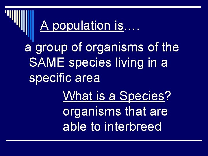 A population is…. a group of organisms of the SAME species living in a