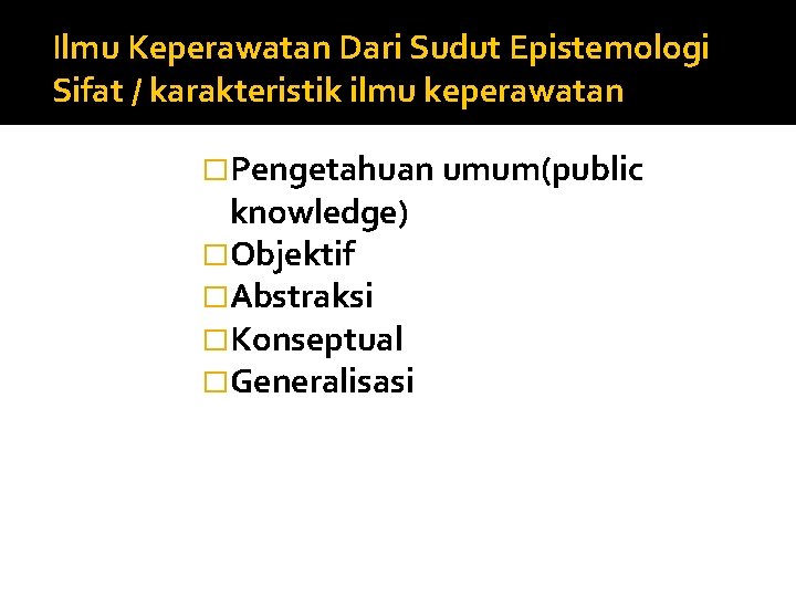 Ilmu Keperawatan Dari Sudut Epistemologi Sifat / karakteristik ilmu keperawatan �Pengetahuan umum(public knowledge) �Objektif