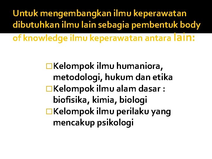 Untuk mengembangkan ilmu keperawatan dibutuhkan ilmu lain sebagia pembentuk body of knowledge ilmu keperawatan