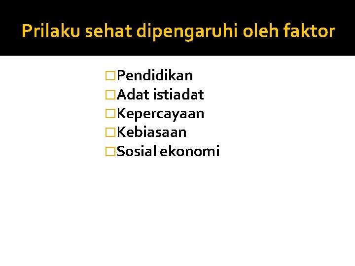 Prilaku sehat dipengaruhi oleh faktor �Pendidikan �Adat istiadat �Kepercayaan �Kebiasaan �Sosial ekonomi 