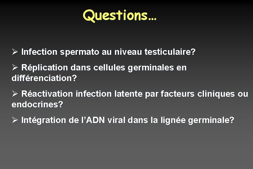 Questions… Ø Infection spermato au niveau testiculaire? Ø Réplication dans cellules germinales en différenciation?